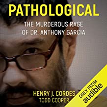 PATHOLOGICAL: The Murderous Rage Of Dr. Anthony Garcia by Henry J. Cordes and Tood Cooper